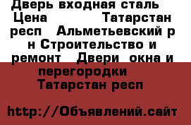 Дверь входная сталь. › Цена ­ 6 000 - Татарстан респ., Альметьевский р-н Строительство и ремонт » Двери, окна и перегородки   . Татарстан респ.